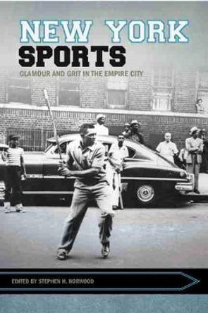 New York Sports: Glamour and Grit in the Empire City by Stephen Norwood