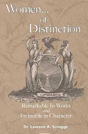 Women of Distinction: Remarkable in Works and Invincible in Character by Lawson A Scruggs