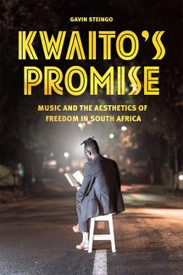 Kwaito's Promise: Music and the Aesthetics of Freedom in South Africa by Gavin Steingo