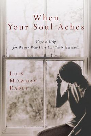 When Your Soul Aches: Hope and Help for Women Who Have Lost Their Husbands by Lois Mowday Rabey