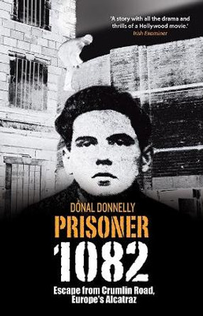 Prisoner 1082: Escape from Crumlin Road Prison, Europe's Alcatraz by Donal Donnelly