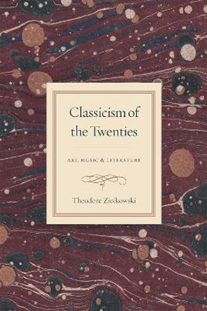 Classicism of the Twenties: Art, Music, and Literature by Theodore Ziolkowski