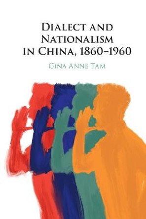Dialect and Nationalism in China, 1860-1960 by Gina Anne Tam