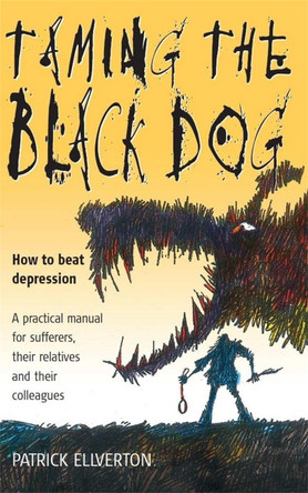 Taming The Black Dog: How to Beat Depression - A Practical Manual for Sufferers, Their Relatives and Colleagues by Patrick Ellverton 9781857039993 [USED COPY]