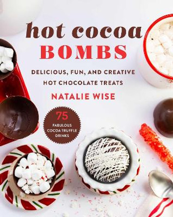 Hot Cocoa Bombs: Delicious, Fun, and Creative Hot Chocolate Treats! by Natalie Wise