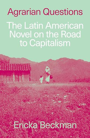 Agrarian Questions: The Latin American Novel on the Road to Capitalism by Ericka Beckman 9781836743392