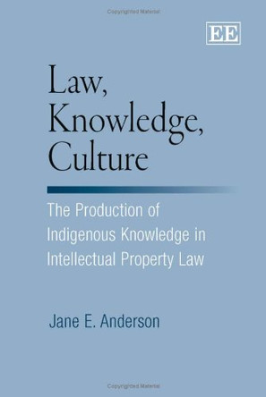 Law, Knowledge, Culture: The Production of Indigenous Knowledge in Intellectual Property Law by Jane E. Anderson 9781845424855