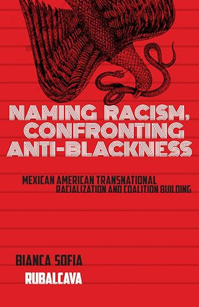 Naming Racism, Confronting Anti-Blackness: Mexican American Transnational Racialization and Coalition Building by Bianca Sofia Rubalcava 9781978842601