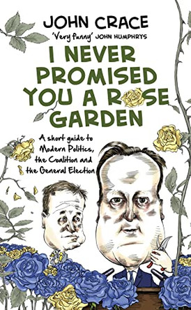 I Never Promised You a Rose Garden: A Short Guide to Modern Politics, the Coalition and the General Election by John Crace 9780593074381 [USED COPY]