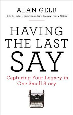 Having the Last Say: Capturing Your Legacy in One Small Story by Alan Gelb