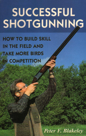 Successful Shotgunning: How to Build Skill in the Field and Take More Birds in Competition by Peter F. Blakeley 9780811739115
