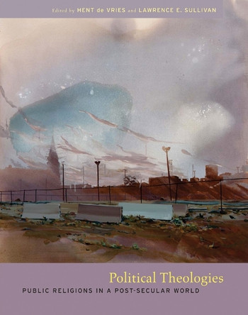 Political Theologies: Public Religions in a Post-Secular World by Hent de Vries 9780823226450