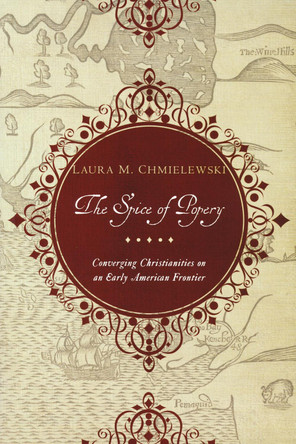 Spice of Popery: Converging Christianities on an Early American Frontier by Laura Chmielewski 9780268204617