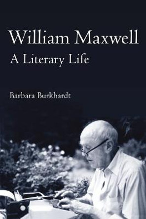 William Maxwell: A Literary Life by Barbara A. Burkhardt