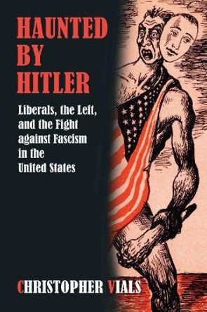 Haunted by Hitler: Liberals, the Left, and the Fight against Fascism in the United States by Christopher Vials