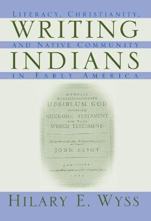 Writing Indians: Literacy, Christianity and Native Community in Early America by Hilary H. Wyss