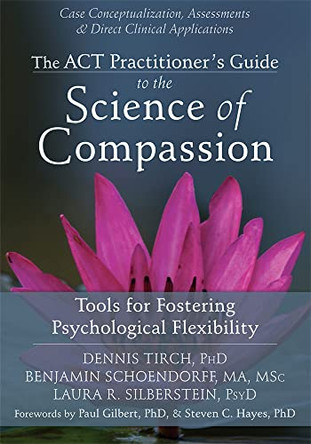 ACT Practitioner's Guide to the Science of Compassion: Tools for Fostering Psychological Flexibility by Dennis D. Tirch 9781626250550