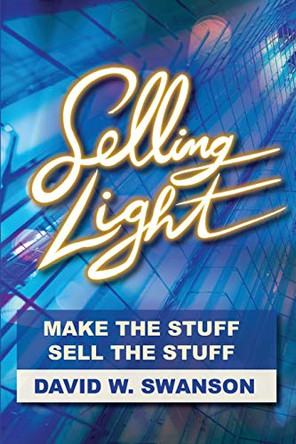 Selling Light: Make the Stuff. Sell the Stuff by David Swanson 9781950659791