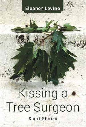 Kissing a Tree Surgeon by Eleanor Levine