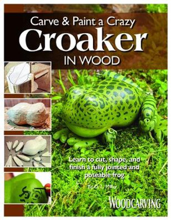 Carve & Paint a Crazy Croaker in Wood: Learn to Cut, Shape, and Finish a Fully Jointed and Poseable Frog by D L Miller