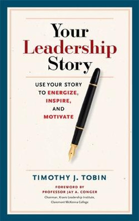 Your Leadership Story: Use Your Story to Energize, Inspire, and Motivate by Tim J. Tobin