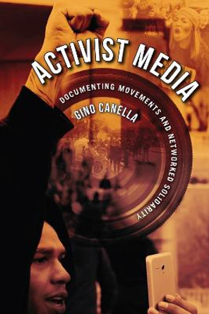 Activist Media: Documenting Movements and Networked Solidarity by Gino Canella