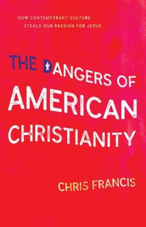 Dangers Of American Christianity, The by Chris Francis