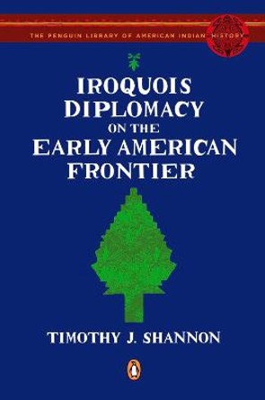 Iroquois Diplomacy on the Early American Frontier by Timothy J. Shannon