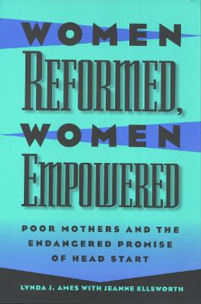 Women Reformed, Women Empowered: Poor Mothers and the Endangered Promise of Head Start by Lynda Ames