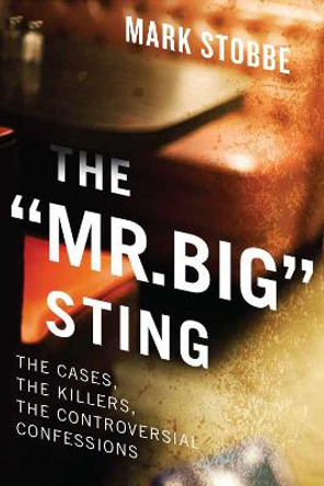The Mr. Big' Sting: The Controversial Undercover Operation and the Killers it has Caught Mark Stobbe 9781770416123