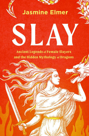 Slay: Ancient legends of female slayers and the hidden mythology of dragons by Jasmine Elmer 9781408750094