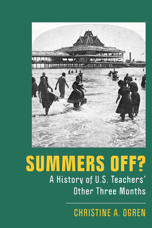 Summers Off?: A History of U.S. Teachers' Other Three Months by Christine A. Ogren 9781978831759