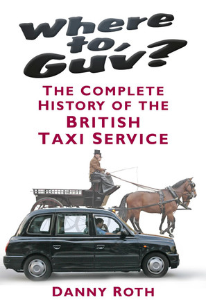 Where to, Guv?: The Complete History of British Taxi Service by Danny Roth 9780752499413