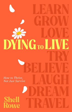 Dying to Live: How to Thrive, Not Just Survive by Shell Rowe 9780857509260