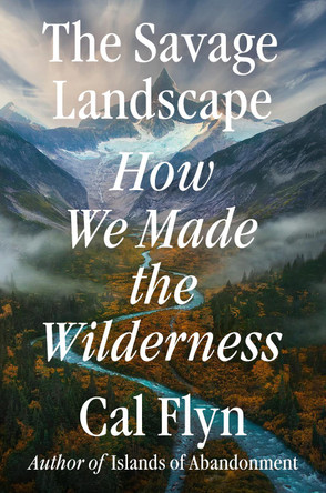 The Savage Landscape: How We Made the Wilderness by Cal Flyn 9780593833087