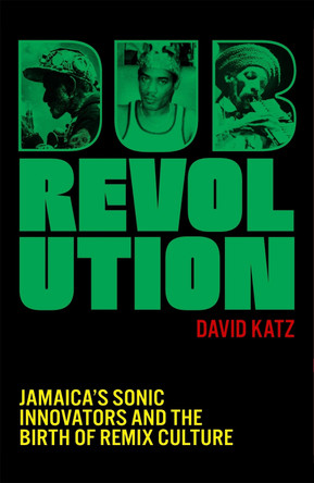 Dub Revolution: Jamaica’s Sonic Innovators and the Birth of Remix Culture by David Katz 9781399619141