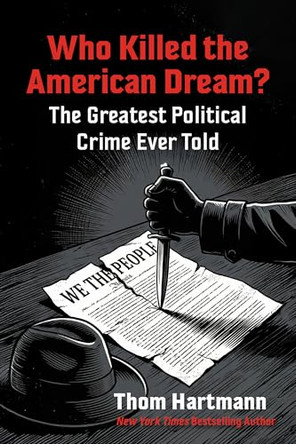 Who Killed the American Dream?: The Greatest Political Crime Ever Told by Thom Hartmann 9798890572639