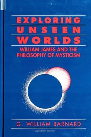 Exploring Unseen Worlds: William James and the Philosophy of Mysticism by G. William Barnard 9780791432235