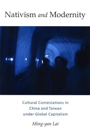 Nativism and Modernity: Cultural Contestations in China and Taiwan under Global Capitalism by Ming-yan Lai 9780791472866