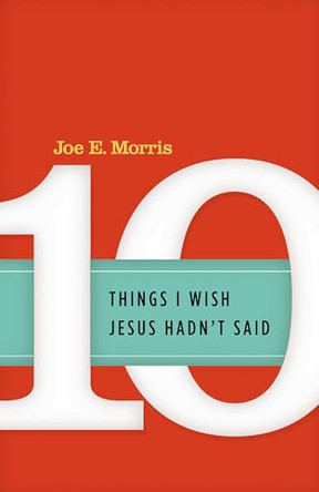 Ten Things I Wish Jesus Hadn't Said by Joe E Morris 9780891123293