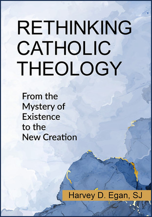 Rethinking Catholic Theology: From the Mystery of Existence to the New Creation by Harvey D. Egan 9780809156078