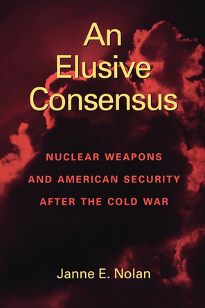 An Elusive Consensus: Nuclear Weapons and American Security after the Cold War by Janne E. Nolan 9780815761013