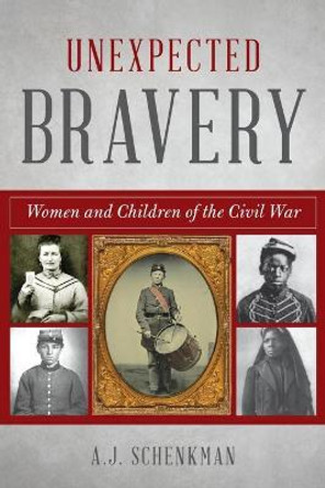 Unexpected Bravery: Women and Children of the Civil War by A.J. Schenkman