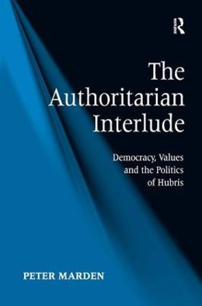The Authoritarian Interlude: Democracy, Values and the Politics of Hubris by Peter Marden