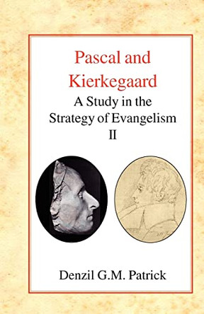 Pascal and Kierkegaard: A Study in the Strategy of Evangelism (Volume II) by Denzil G.M. Patrick 9780227172094