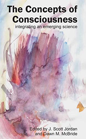 Concepts of Consciousness: Integrating an Emergent Science by J. Scott Jordan 9781845400859