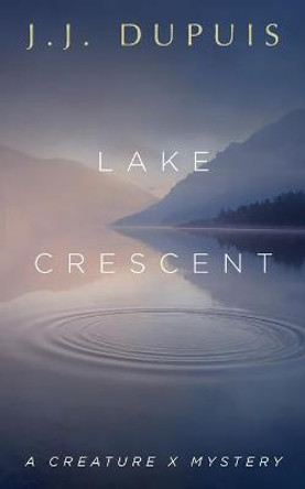 Lake Crescent: A Creature X Mystery by J J Dupuis