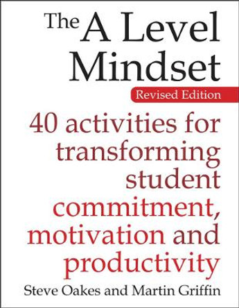 The A Level Mindset: 40 activities for transforming student commitment, motivation and productivity by Steve Oakes