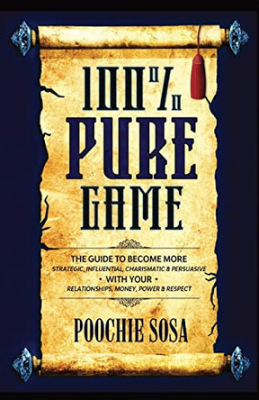 100% Pure Game: The Guide to Becoming More Strategic, Influential, Charismatic & Persuasive with Your Relationships, Money, Power and Respect by Poochie Sosa 9781737266402