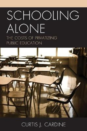 Schooling Alone: The Costs of Privatizing Public Education by Curtis J. Cardine